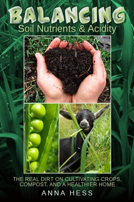 Cover image for Balancing Soil Nutrients and Acidity: The Real Dirt on Cultivating Crops, Compost, and a Healthie