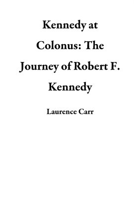 Cover image for Kennedy at Colonus: The Journey of Robert F. Kennedy