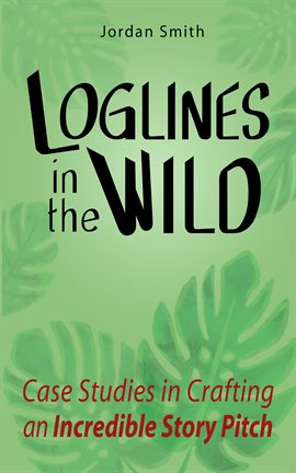 Cover image for Loglines in the Wild: Case Studies in Crafting an Incredible Story Pitch