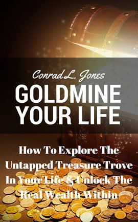 Cover image for Goldmine Your Life: How To Explore The Untapped Treasure Trove In Your Life & Unlock The Real Wea