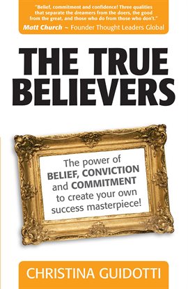 Cover image for The True Believers: The Power Of Belief, Conviction And Commitment To Create Your Own Success Mas