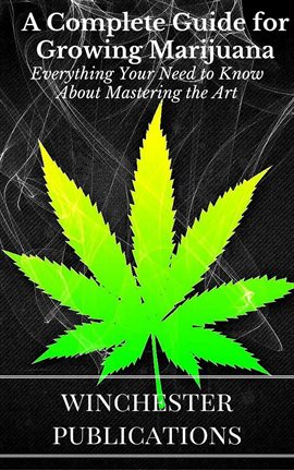 Imagen de portada para A Complete Guide for Growing Marijuana: Everything Your Need to Know About Mastering the Art