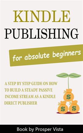 Cover image for Kindle Publishing for Absolute Beginners: A Step by Step Guide on How to Build a Steady Passive I...