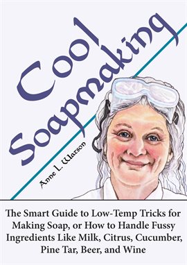 Cover image for Cool Soapmaking: The Smart Guide to Low-Temp Tricks for Making Soap, or How to Handle Fussy Ingredie