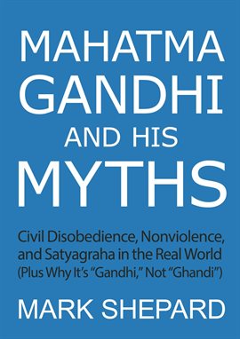 Cover image for Mahatma Gandhi and His Myths: Civil Disobedience, Nonviolence, and Satyagraha in the Real World (