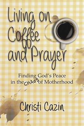 Cover image for Living on Coffee and a Prayer: Finding God's Peace in the Chaos of Motherhood