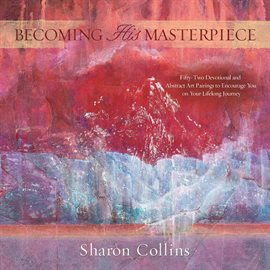 Imagen de portada para Becoming His Masterpiece: Fifty-Two Devotional and Abstract Art Pairings to Encourage You on Your Li