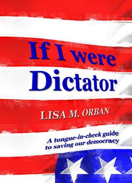 Cover image for If I were Dictator: a tongue-in-cheek guide to saving our democracy