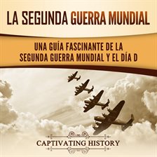 Cover image for La segunda Guerra Mundial: Una guía fascinante de la Segunda Guerra Mundial y el día D