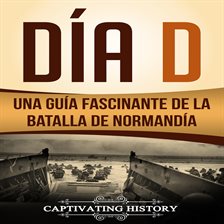 Cover image for Día D: Una Guía Fascinante de la Batalla de Normandía