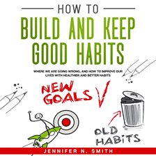 Cover image for How to Build and Keep Good Habits: Where we are Going Wrong, and How to Improve our Lives with  H