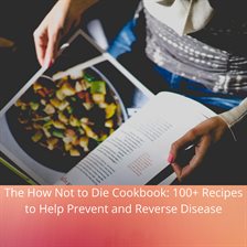 Cover image for How Not to Die Cookbook, The: 100+ Recipes to Help Prevent and Reverse Disease
