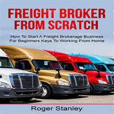 Imagen de portada para Freight Broker from Scratch: How To Start a Freight Brokerage Business for Beginners Keys to Work