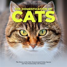 Cover image for The Domestication of Cats: The History of the Only Domesticated Felidae Species and Their Relati...