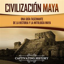 Cover image for Civilización Maya: Una Guía Fascinante de la Historia y la Mitología Maya