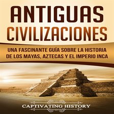 Cover image for Antiguas Civilizaciones: Una Fascinante Guía sobre la Historia de los Mayas, Aztecas y el Imperio...