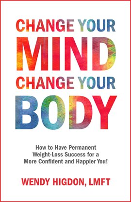 Cover image for Change Your Mind, Change Your Body: How to Have Permanent Weight-Loss Success for a More Confident A