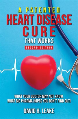 Cover image for A (Patented) Heart Disease Cure That Works!: What Your Doctor May Not Know. What Big Pharma Hopes...