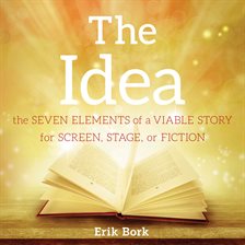 THE IDEA: The Seven Elements of a Viable Story for Screen, Stage, or Fiction