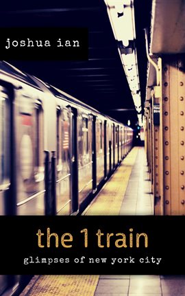 Cover image for The 1 train: Glimpses of New York City