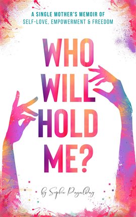 Cover image for Who Will Hold Me? A Single Mother's Memoir of Self-Love, Empowerment and Freedom