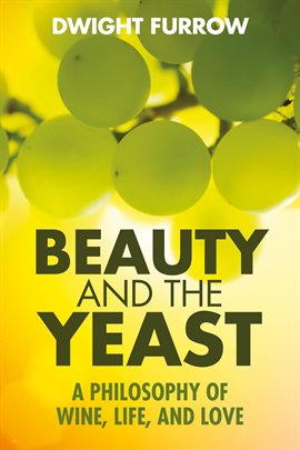Cover image for Beauty and the Yeast: A Philosophy of Wine, Life, and Love