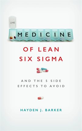 Imagen de portada para The Medicine of Lean Six Sigma: And the 5 Side Effects to Avoid