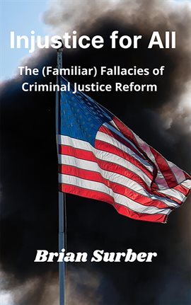 Cover image for Injustice for All - The (Familiar) Fallacies of Criminal Justice Reform