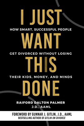 Cover image for I Just Want This Done: How Smart, Successful People Get Divorced Without Losing Their Kids, Money, a
