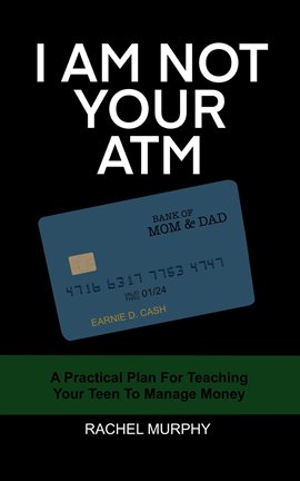 Cover image for I Am Not Your ATM: A Practical Plan For Teaching Your Teen About Money