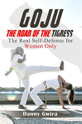 Cover image for Goju: The Roar of the Tigress: The Real Self-Defense for Women Only
