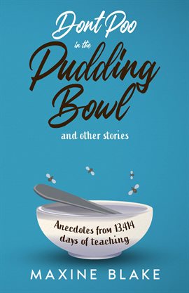 Cover image for Don't Poo in the Pudding Bowl. Anecdotes from 13,414 days of teaching.