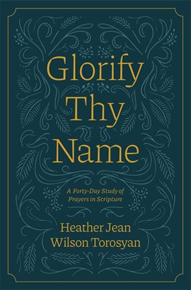 Cover image for Glorify Thy Name: A Forty-Day Study of Prayers in Scripture