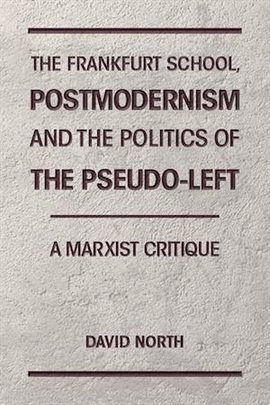 Cover image for The Frankfurt School, Postmodernism and the Politics of the Pseudo-Left. A Marxist Critique.