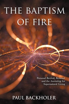 Cover image for The Baptism of Fire, Personal Revival, Renewal and the Anointing for Supernatural Living