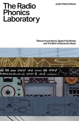 Cover image for The Radio Phonics Laboratory: Telecommunications, Speech Synthesis, and the Birth of Electronic M