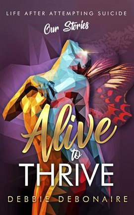 Cover image for Alive to Thrive: Life After Attempting Suicide: Our Stories
