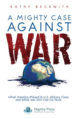 Cover image for A Mighty Case Against War: What America Missed in U.S. History Class and What We (All) Can Do Now