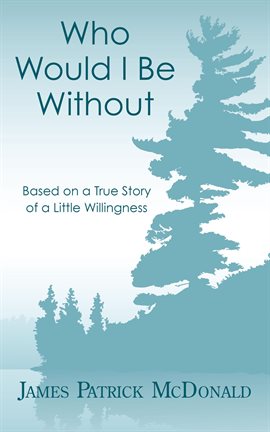 Cover image for Who Would I Be Without: Based on a True Story of a Little Willingness