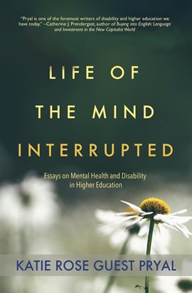 Cover image for Life of the Mind Interrupted: Essays on Mental Health and Disability in Higher Education