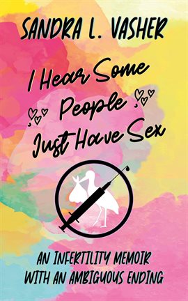 Cover image for I Hear Some People Just Have Sex (An Infertility Memoir With an Ambiguous Ending)