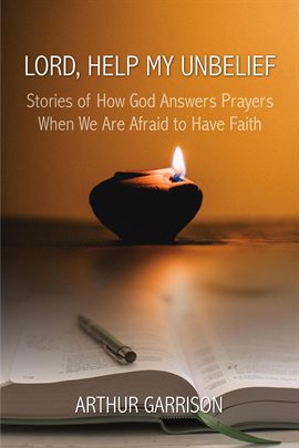 Cover image for Lord, Help My Unbelief: Stories of How God Answers Prayers When We Are Afraid to Have Faith