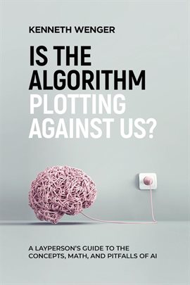 Imagen de portada para Is the Algorithm Plotting Against Us?: A Layperson's Guide to the Concepts, Math, and Pitfalls of AI