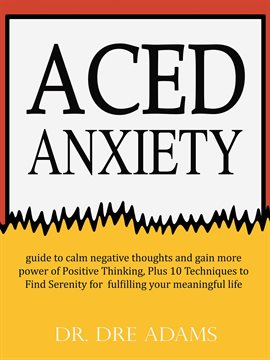 Cover image for Aced Anxiety: Guide to Calm Negative Thoughts and Gain More Power of Positive Thinking, Plus 10 Tec