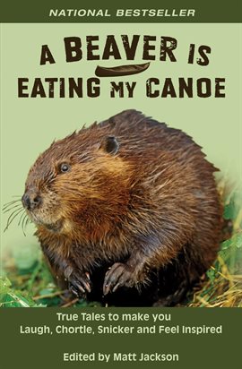 Cover image for A Beaver Is Eating My Canoe: True Tales to Make You Laugh, Chortle, Snicker and Feel Inspired