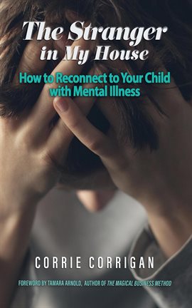 Cover image for The Stranger in My House: How to Reconnect to Your Child With Mental Illness