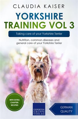 Cover image for Yorkshire Training, Volume 3 – Taking Care of Your Yorkshire Terrier: Nutrition, Common Diseases And