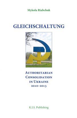 Cover image for Gleichschaltung. Authoritarian Consolidation in Ukraine 2010–2012