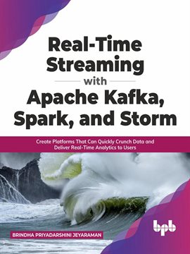 Real-Time Streaming With Apache Kafka, Spark, and Storm: Create Platforms That Can Quickly Crunch