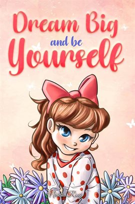 Cover image for Dream Big and Be Yourself: A Collection of Inspiring Stories for Girls about Self-Esteem, Confidence